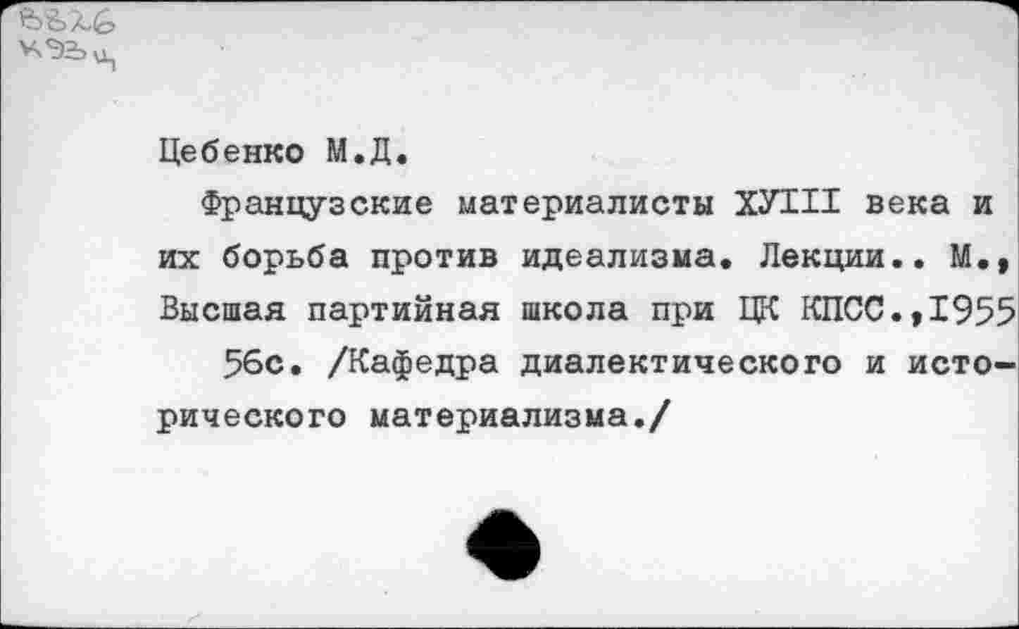 ﻿
Цебенко М.Д.
Французские материалисты ХУШ века и их борьба против идеализма. Лекции.. М., Высшая партийная школа при ЦК КПСС.,1955 56с. /Кафедра диалектического и исторического материализма./